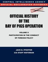 CIA Official History of the Bay of Pigs Invasion, Volume II: Participation in the Conduct of Foreign Policy 1780394748 Book Cover