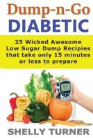 Dump-N-Go Diabetic: 25 Wicked Awesome Low Sugar Recipes That Take Only 15 Minutes or Less to Prepare 1539663965 Book Cover