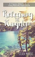 Releasing the Kingdom: A 5 Week Group or Individual Bible Study about Living Naturally Supernatural 1542624231 Book Cover