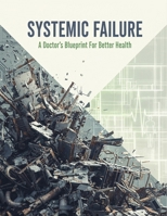 Systemic Failure: A Doctor'S Blueprint For Better Health B0GCDPG2YJ Book Cover