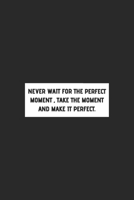 Never Wait For The Perfect Moment, Take The Moment And MaKe It PerFect.: Motivational Inspirational and Positive Notebooks Gifts / Journal Gift, 110 Pages, 6x9, Soft Cover. 1660633079 Book Cover