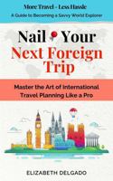 Nail Your Next Foreign Trip: Master the Art of International Travel Planning Like a Pro B0DZ697SV4 Book Cover