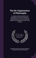 The Re-Organization of Philosophy: An Address Delivered Before the Aristotelian Society, Novvember 8, 1886 (Being the Annual Presidential Address for 1341013103 Book Cover