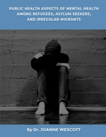 Public Health Aspects Of Mental Health Among Refugees, Asylum Seekers, And Irregullar Migrants: A View from the Sociocutural Context B0CNCZT7QX Book Cover