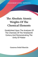 The Absolute Atomic Weights of the Chemical Elements: Established Upon the Analysis of the Chemists of the Nineteenth Century and Demonstrating the ... Language to the General Scientific Public 0548413150 Book Cover