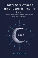 Data Structures and Algorithms in Lua: Tables, Matrices, Sorting, Searching, and Discrete Math (Mastering Lua for Mathematical Computing : A 6-Book Series) B0FBH7FB45 Book Cover