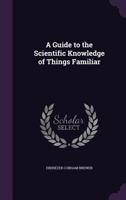 A guide to the scientific knowledge of things familiar. By Rev. Dr. Brewer ... Carefully revised, and adapted for use in families and schools of the United States. 1519704216 Book Cover