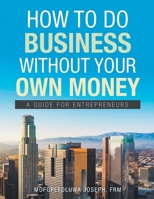 How To Do Business Without Your Own Money: A Guide For Enterpreneurs 1648038387 Book Cover