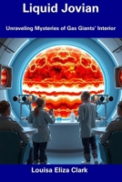 Liquid Jovian: Unraveling Mysteries of Gas Giants’ Interior B0F1MK4Q4S Book Cover