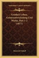 Goethe's Leben, Geistesentwickelung Und Werke, Part 1-2 (1877) 116010042X Book Cover