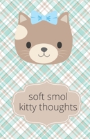Soft Smol Kitty Thoughts B07Y4MXZL7 Book Cover