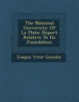 The National University of La Plata: Report Relative to Its Foundation 1249964776 Book Cover