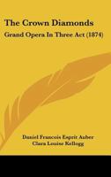 The Crown Jewels: A Popular Opera, in Three Acts, as Performed by the Pyne & Harrison Troupe, at the Broadway Theatre - Primary Source E 117726563X Book Cover