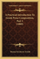 A Practical Introduction to Greek Prose Composition. [Part 1]; Volume pt.1 1436745284 Book Cover