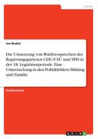 Die Umsetzung von Wahlversprechen der Regierungsparteien CDU/CSU und SPD in der 18. Legislaturperiode. Eine Untersuchung in den Politikfeldern Bildung und Familie (German Edition) 3668961018 Book Cover