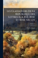 Les Gladiateurs De La R�publique Des Lettres Aux Xve, Xvie Et Xviie Si�cles, Volume 2 1142131939 Book Cover