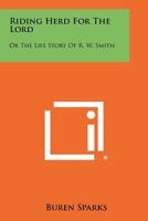 Riding Herd For The Lord: Or The Life Story Of R. W. Smith 1258287951 Book Cover