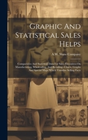 Graphic And Statistical Sales Helps: Comparative And Statistical Data For Sales Executives On Manufacturing, Wholesaling, And Retailing--charts, Graphs And Special Maps Which Visualize Selling Facts 1020546484 Book Cover