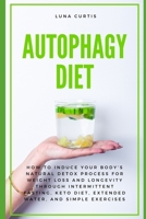 Autophagy Diet: How to Induce Your Body's Natural Detox Process for Weight Loss and Longevity through Intermittent Fasting, Keto Diet, Extended Water, and Simple Exercises 1082454516 Book Cover