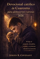 Devocional católico de Cuaresma para adolescentes varones 2026: 40 días de propósito, disciplina, oración y crecimiento durante la Cuaresma B0GK8DHNNX Book Cover