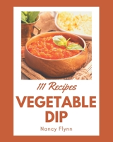 111 Vegetable Dip Recipes: Discover Vegetable Dip Cookbook NOW! B08P1H48PS Book Cover