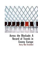 Across The Blockade: A Record of Travels in Enemy Europe 1430489413 Book Cover