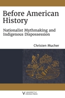 Before American History: Nationalist Mythmaking and Indigenous Dispossession 0813948258 Book Cover