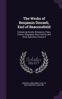 The Works of Benjamin Disraeli, Earl of Beaconsfield: Embracing Novels, Romances, Plays, Poems, Biography, Short Stories and Great Speeches Volume 5 1356245943 Book Cover