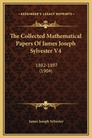 The Collected Mathematical Papers Of James Joseph Sylvester V4: 1882-1897 0548645450 Book Cover