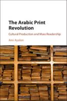 The Arabic Print Revolution: Cultural Production and Mass Readership 1316606023 Book Cover