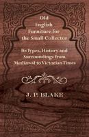 Old English Furniture for the Small Collector - Its Types, History and Surroundings from Mediaeval to Victorian Times 1447435664 Book Cover