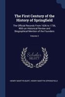 The First Century of the History of Springfield: The Official Records from 1636-1736 with an Historical Review and Biographical Mention of the Founders, Volume II 1015778364 Book Cover