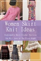 Women Skirt Knit Ideas: Fashionable Skirt Crochet Patterns You Will Love at The First Sight B09TDW5JKR Book Cover