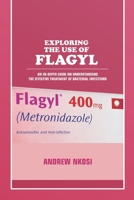EXPLORING THE USE OF FLAGYL: AN IN-DEPTH GUIDE ON UNDERSTANDING THE EFFECTIVE TREATMENT OF BACTERIAL INFECTIONS B0DQVN4TML Book Cover