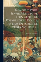 Memoires Pour Servir A L'histoire D'un Genre De Polypes D'eau Douce, A Bras En Forme De Cornes, Volume 2... 1021597686 Book Cover