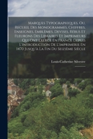 Marques Typographiques, Ou, Recueil Des Monogrammes, Chiffres, Enseignes, Emblèmes, Devises, Rébus Et Fleurons Des Libraires Et Imprimeurs Qui Ont Exe 1016114656 Book Cover