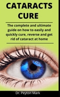 Cataracts Cure: The Complete And Ultimate Guide On How To Easily And Quickly Cure, Reverse And Get Rid Of Cataract At Home B092P77477 Book Cover