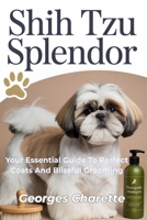 Shih Tzu Splendor: Your Essential Guide To Perfect Coats And Blissful Grooming B0FHWYM4DJ Book Cover