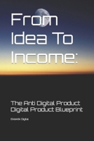 From Idea To Income: The Anti Digital Product Digital Product Blueprint B0CM925PR3 Book Cover