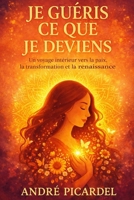 Je guéris ce que je deviens: Un voyage intérieur vers la paix, la transformation et la renaissance (French Edition) B0GHP3Q7LJ Book Cover