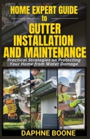 Home Expert Guide to Gutter Installation and Maintenance: Practical Strategies on Protecting Your Home from Water Damage B0DW47BJ1Q Book Cover