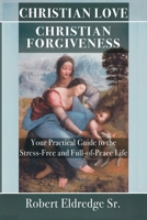 Christian Love Christian Forgiveness: Your Practical Guide to the Stress-Free and Full-of-Peace Life B0C4CR916D Book Cover