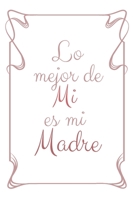 Lo Mejor De Mi Es Mi Madre: Regalo Para el D�a de La Madre Cuaderno o Libreta con 110 P�ginas Perfecto Para Tomar Notas Tama�o Medio 1692574752 Book Cover