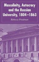 Masculinity, Autocracy and the Russian University, 1804-1863 1349519642 Book Cover