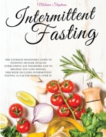 Intermittent Fasting: The Ultimate Beginner's Guide to Fighting Hunger Attacks Overcoming Eat Disorders and to Helping You Lose Weight. This book Includes Intermittent Fasting 16/8 & for Woman over 50 1801097127 Book Cover