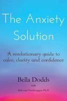 The Anxiety Solution: A Revolutionary Guide to Calm, Clarity and Confidence 1502814471 Book Cover