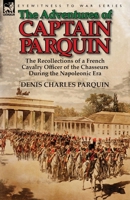The Adventures of Captain Parquin: The Recollections of a French Cavalry Officer of the Chasseurs During the Napoleonic Era 1782822321 Book Cover