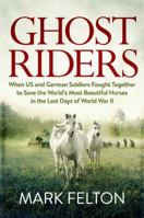 Ghost Riders: When US and German Soldiers Fought Together to Save the World's Most Beautiful Horses in the Last Days of World War II 0306825597 Book Cover