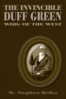 The Invincible Duff Green: Whig of the West 0826216471 Book Cover