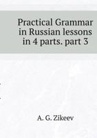 Practical Grammar in Russian lessons in 4 parts. part 3 5519531048 Book Cover